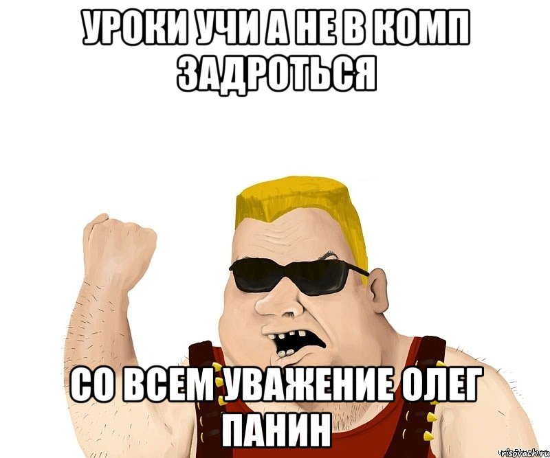 Уроки учи а не в комп задроться Со всем уважение Олег Панин, Мем Боевой мужик блеать