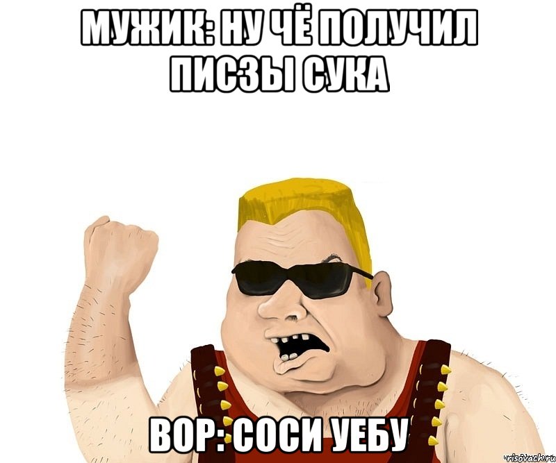 мужик: ну чё получил писзы сука вор: соси уебу, Мем Боевой мужик блеать