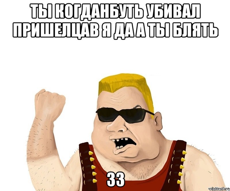 ты когданбуть убивал пришелцав я да а ты блять зз, Мем Боевой мужик блеать