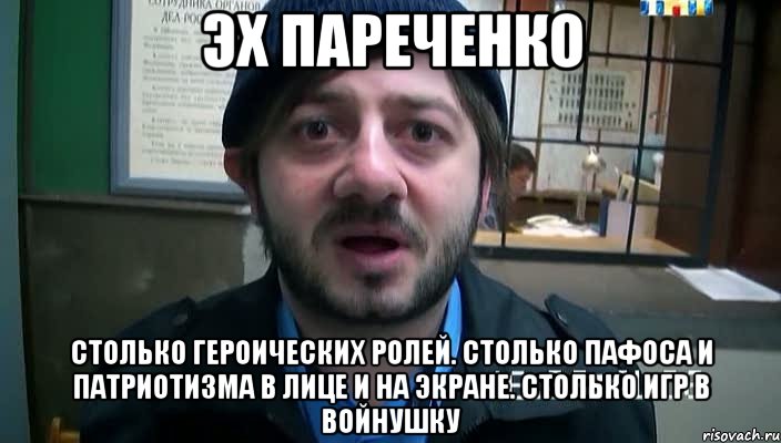 эх пареченко Столько героических ролей. Столько пафоса и патриотизма в лице и на экране. Столько игр в войнушку, Мем Бородач