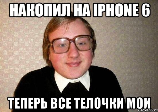 Накопил на Iphone 6 Теперь все телочки мои, Мем Ботан