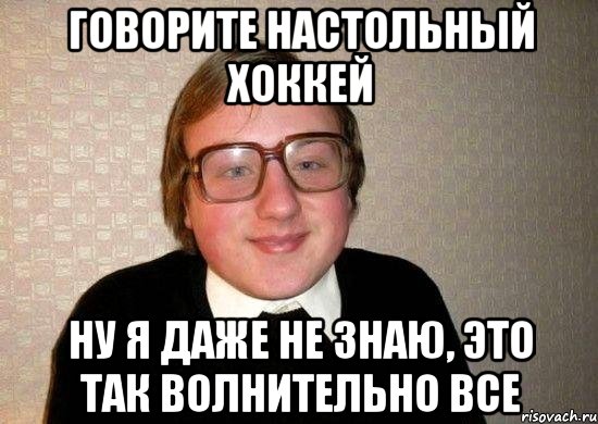 говорите настольный хоккей ну я даже не знаю, это так волнительно все, Мем Ботан