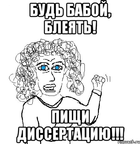 Будь бабой, Блеять! Пищи Диссертацию!!!