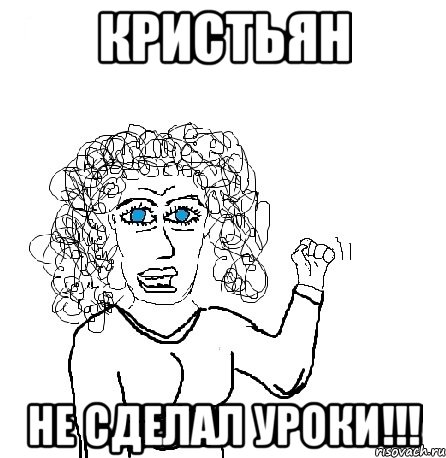 Кристьян не сделал уроки!!!