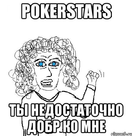 POKERSTARS Ты недостаточно добр ко мне, Мем Будь бабой-блеадь