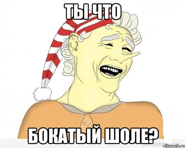 ты что бокатый шоле?