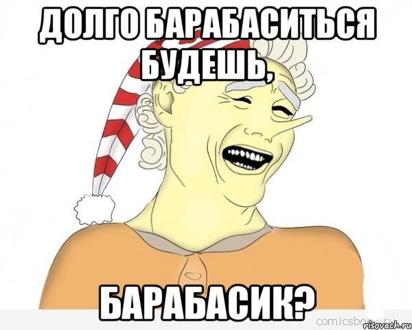 Долго Барабаситься будешь, Барабасик?