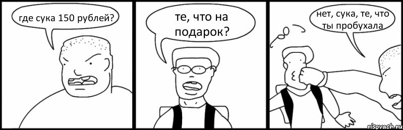 где сука 150 рублей? те, что на подарок? нет, сука, те, что ты пробухала, Комикс Быдло и школьник