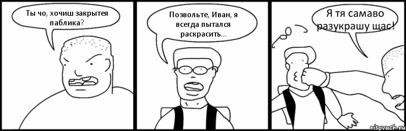 Ты чо, хочиш закрытея паблика? Позвольте, Иван, я всегда пытался раскрасить... Я тя самаво разукрашу щас!, Комикс Быдло и школьник