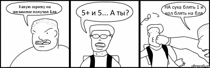 Какую оцнеку на жкзамене получил Бля 5+ и 5... А ты? НА сука блять 1 и кол блять на бля, Комикс Быдло и школьник