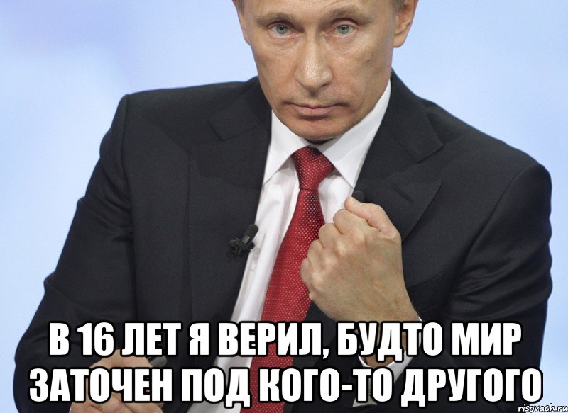  В 16 лет я верил, Будто мир заточен под кого-то другого