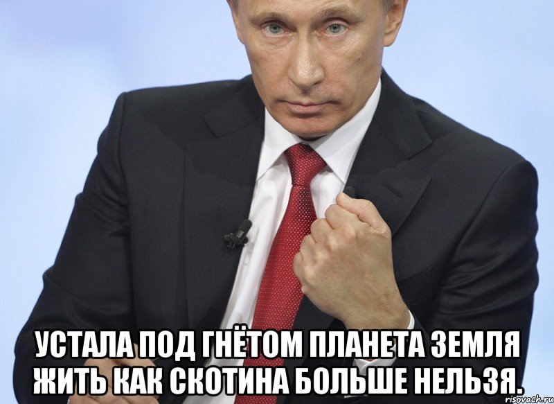  Устала под гнётом планета земля Жить как скотина больше нельзя., Мем Путин показывает кулак