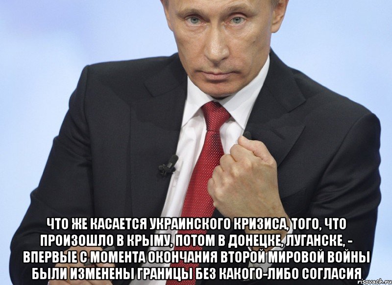  Что же касается украинского кризиса, того, что произошло в Крыму, потом в Донецке, Луганске, - впервые с момента окончания Второй мировой войны были изменены границы без какого-либо согласия