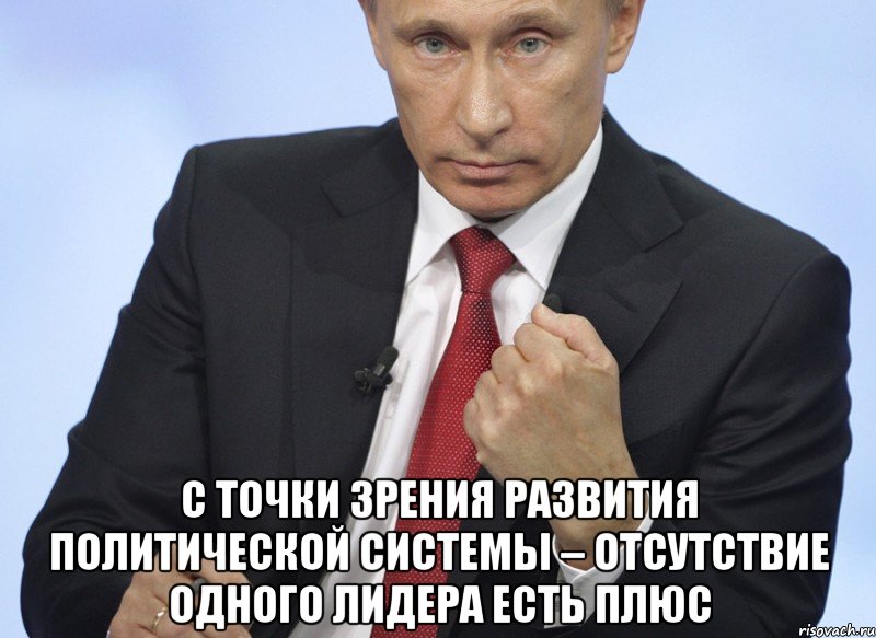  с точки зрения развития политической системы – отсутствие одного лидера есть плюс