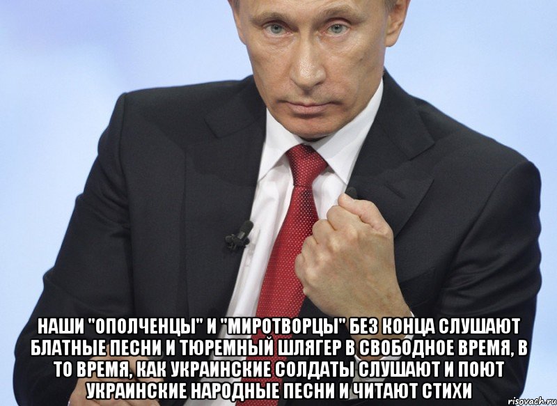  Наши "ополченцы" и "миротворцы" без конца слушают блатные песни и тюремный шлягер в свободное время, в то время, как украинские солдаты слушают и поют украинские народные песни и читают стихи, Мем Путин показывает кулак