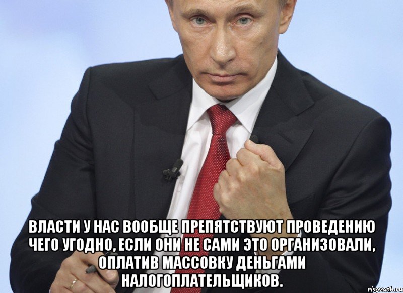  власти у нас вообще препятствуют проведению чего угодно, если они не сами это организовали, оплатив массовку деньгами налогоплательщиков., Мем Путин показывает кулак