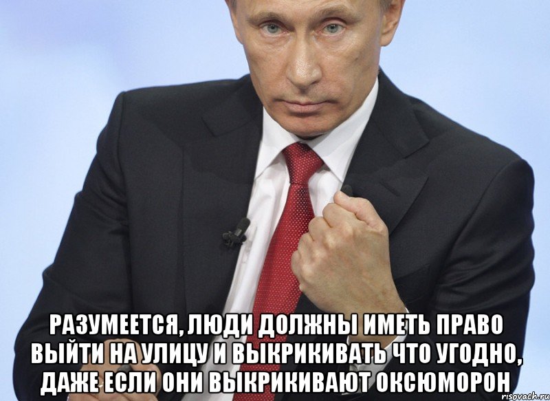  Разумеется, люди должны иметь право выйти на улицу и выкрикивать что угодно, даже если они выкрикивают оксюморон, Мем Путин показывает кулак