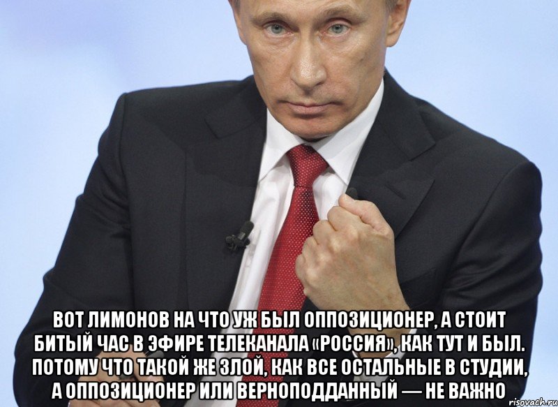  Вот Лимонов на что уж был оппозиционер, а стоит битый час в эфире телеканала «Россия», как тут и был. Потому что такой же злой, как все остальные в студии, а оппозиционер или верноподданный — не важно, Мем Путин показывает кулак