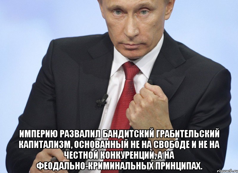  Империю развалил бандитский грабительский капитализм, основанный не на свободе и не на честной конкуренции, а на феодально-криминальных принципах.