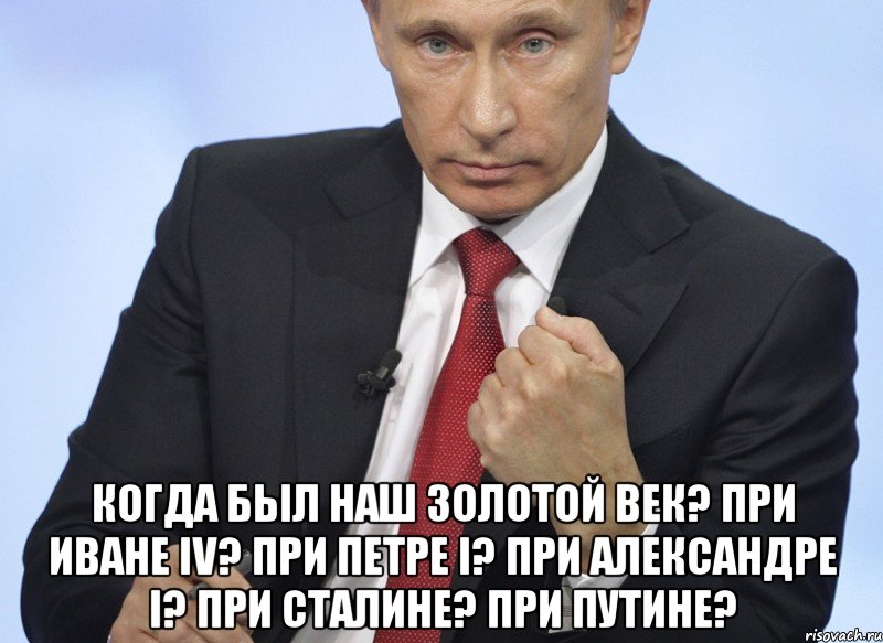  Когда был наш Золотой век? При Иване IV? При Петре I? При Александре I? При Сталине? При Путине?, Мем Путин показывает кулак