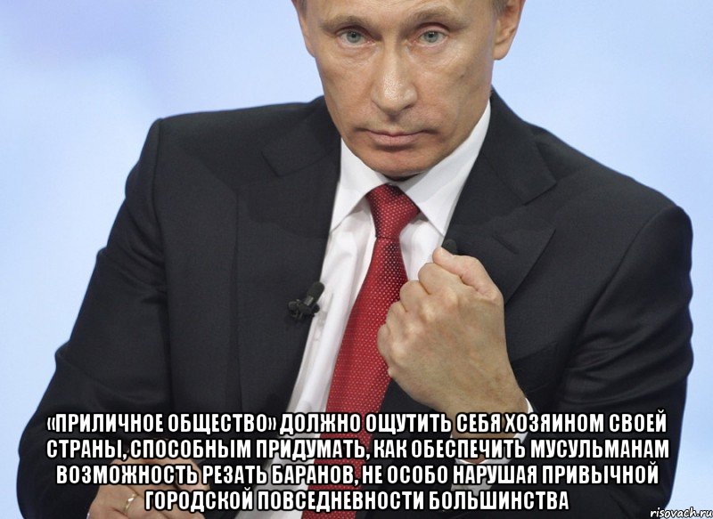  «приличное общество» должно ощутить себя хозяином своей страны, способным придумать, как обеспечить мусульманам возможность резать баранов, не особо нарушая привычной городской повседневности большинства, Мем Путин показывает кулак