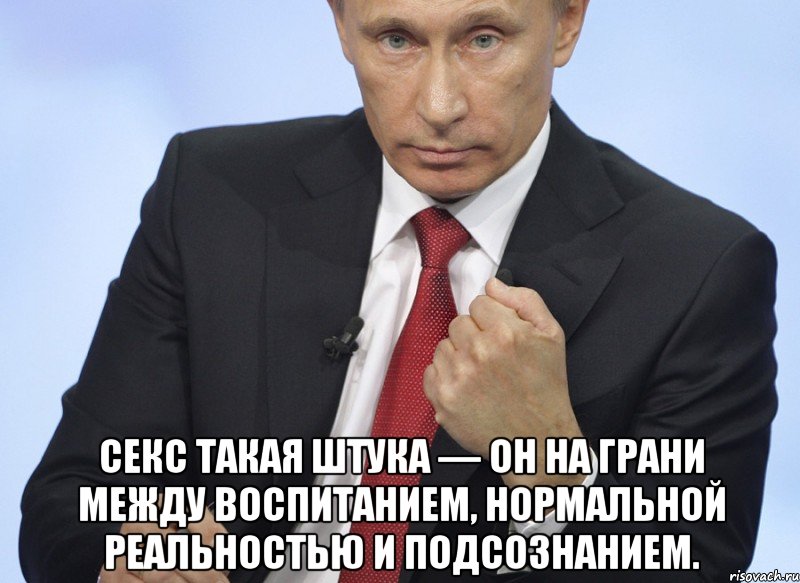  секс такая штука — он на грани между воспитанием, нормальной реальностью и подсознанием., Мем Путин показывает кулак