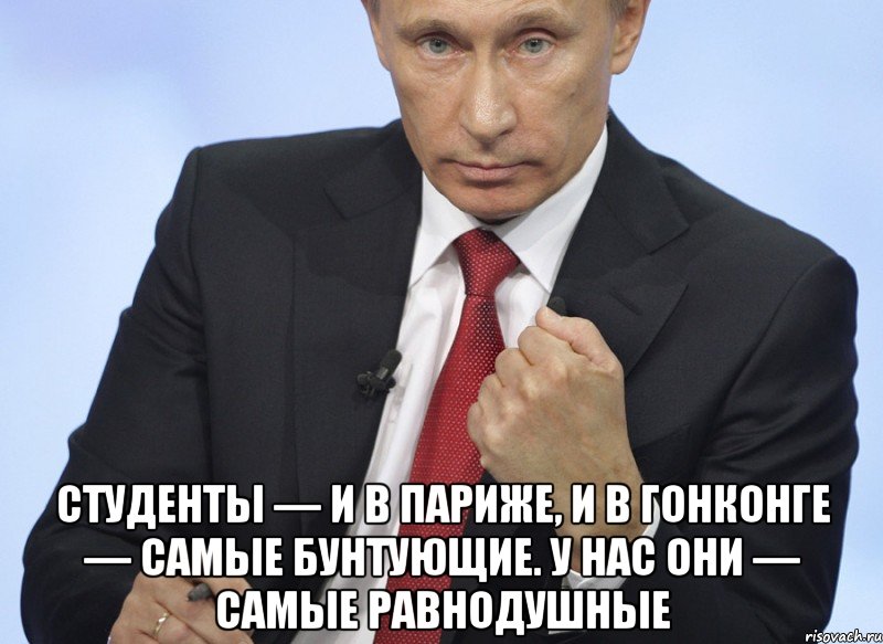  Студенты — и в Париже, и в Гонконге — самые бунтующие. У нас они — самые равнодушные, Мем Путин показывает кулак