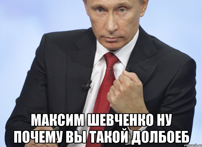  максим шевченко ну почему вы такой дoлбoeб, Мем Путин показывает кулак