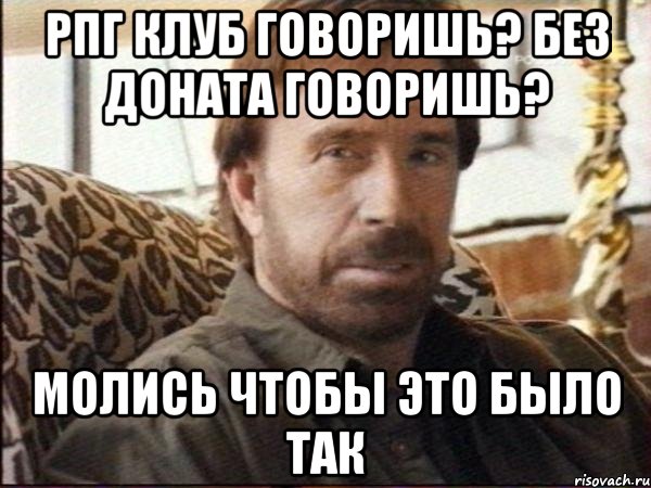 РПГ Клуб говоришь? без доната говоришь? молись чтобы это было так, Мем чак норрис