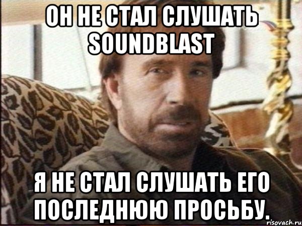 Он не стал слушать SoundBlast я не стал слушать его последнюю просьбу., Мем чак норрис