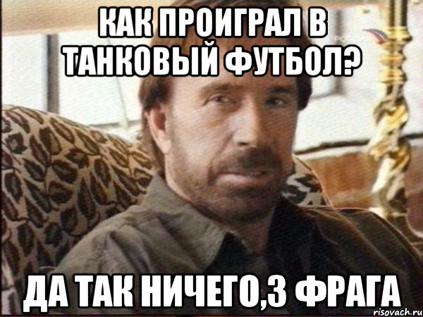 Как проиграл в танковый футбол? Да так ничего,3 фрага, Мем чак норрис