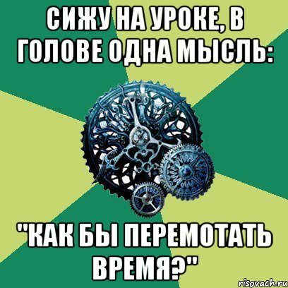 Сижу на уроке, в голове одна мысль: "как бы перемотать время?", Мем Часодеи