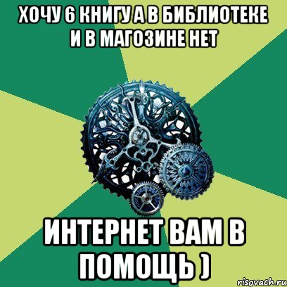 Хочу 6 книгу а в библиотеке и в магозине нет Интернет вам в помощь )