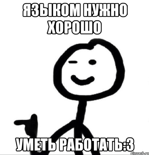 языком нужно хорошо уметь работать:3