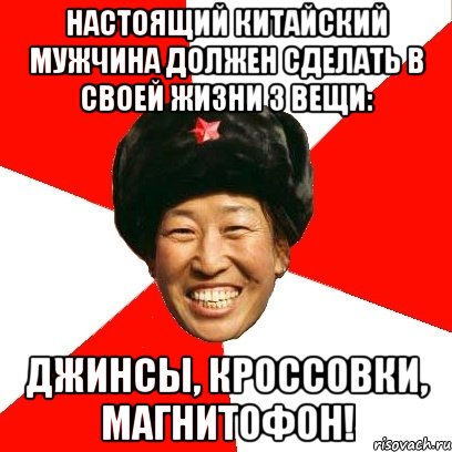 настоящий китайский мужчина должен сделать в своей жизни 3 вещи: джинсы, кроссовки, магнитофон!, Мем China