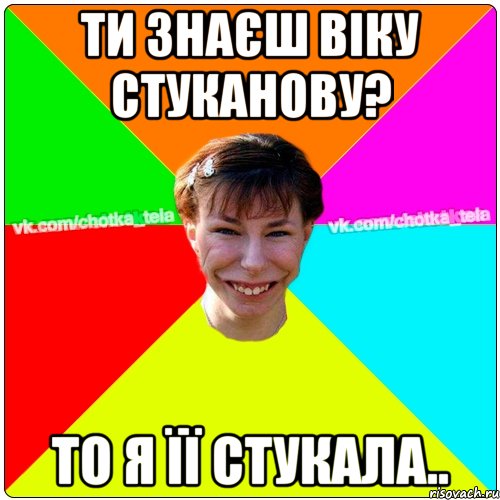 Ти знаєш Віку Стуканову? то я її стукала.., Мем Чьотка тьола создать мем