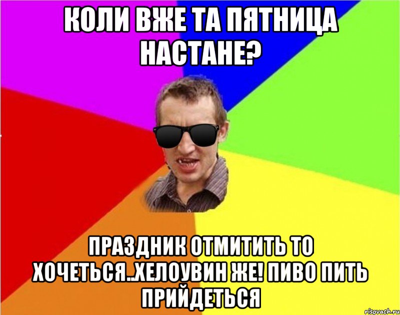 Коли вже та пятница настане? праздник отмитить то хочеться..хелоувин же! пиво пить прийдеться, Мем Чьоткий двiж