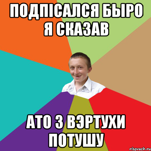 Подпiсался Быро я сказав ато з вэртухи потушу, Мем  малый паца