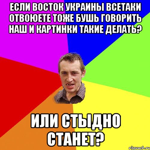 если восток украины всетаки отвоюете тоже бушь говорить наш и картинки такие делать? или стыдно станет?, Мем Чоткий паца