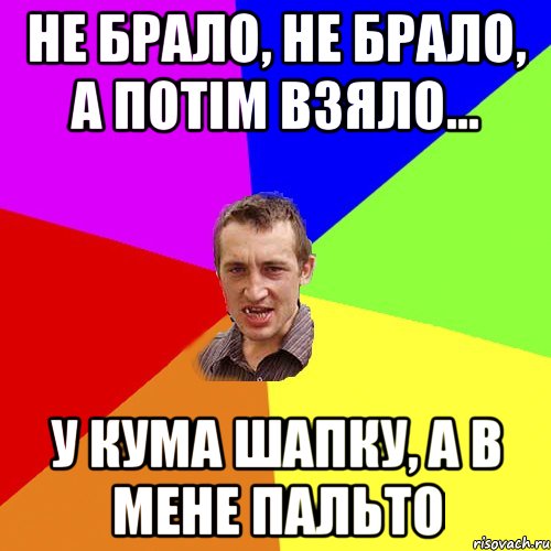 НЕ БРАЛО, НЕ БРАЛО, А ПОТІМ ВЗЯЛО... У КУМА ШАПКУ, А В МЕНЕ ПАЛЬТО, Мем Чоткий паца