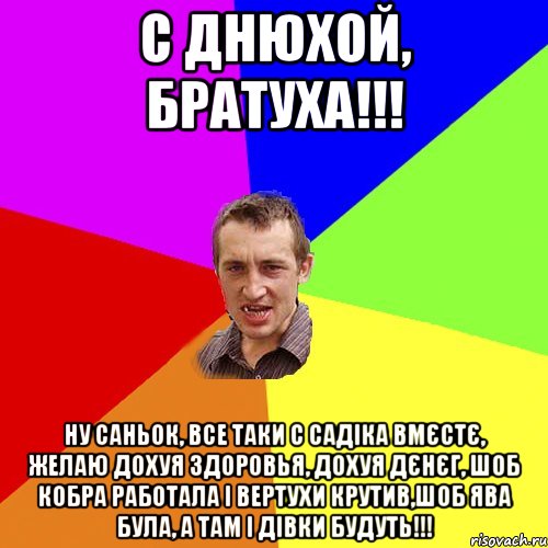 С ДНЮХОЙ, БРАТУХА!!! НУ САНЬОК, ВСЕ ТАКИ С САДІКА ВМЄСТЄ, ЖЕЛАЮ ДОХУЯ ЗДОРОВЬЯ, ДОХУЯ ДЄНЄГ, ШОБ КОБРА РАБОТАЛА І ВЕРТУХИ КРУТИВ,ШОБ ЯВА БУЛА, А ТАМ І ДІВКИ БУДУТЬ!!!, Мем Чоткий паца