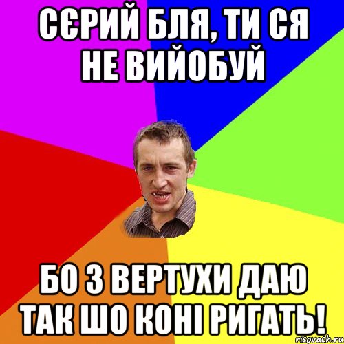 Сєрий бля, ти ся не вийобуй бо з вертухи даю так шо коні ригать!, Мем Чоткий паца