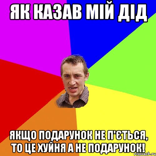 Як казав мій дід Якщо подарунок не п'ється, то це хуйня а не подарунок!, Мем Чоткий паца