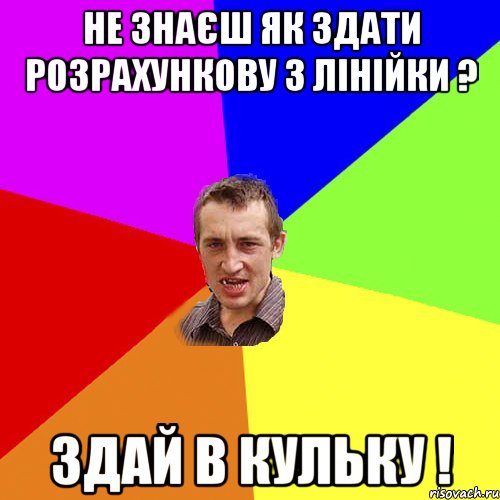 Не знаєш як здати розрахункову з лінійки ? Здай в кульку !, Мем Чоткий паца