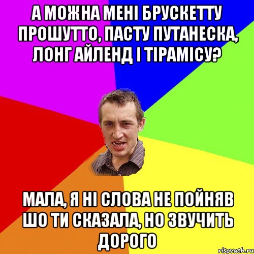 А можна мені брускетту прошутто, пасту путанеска, лонг айленд і тірамісу? Мала, я ні слова не пойняв шо ти сказала, но звучить дорого, Мем Чоткий паца