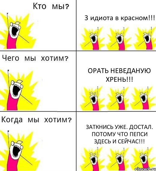 3 идиота в красном!!! Орать неведаную хрень!!! Заткнись уже. Достал. Потому что пепси здесь и СЕЙЧАС!!!, Комикс Что мы хотим