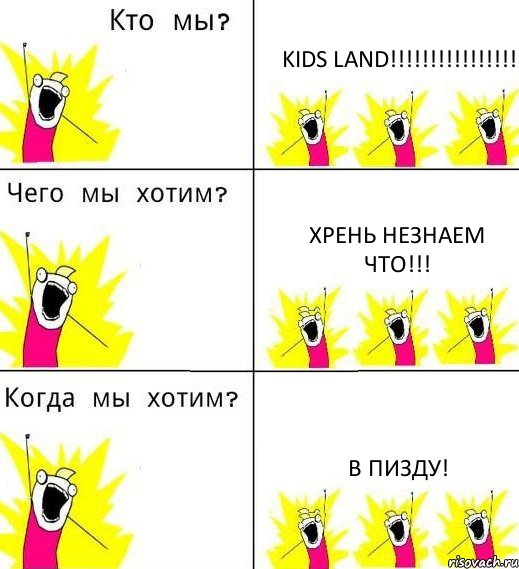 KIDS LAND!!!!!!!!!!!!!!!! ХРЕНЬ НЕЗНАЕМ ЧТО!!! В ПИЗДУ!, Комикс Что мы хотим