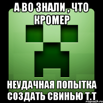 А во знали , что кромер неудачная попытка создать свинью T.T, Мем Creeper