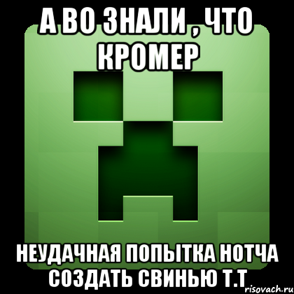 А во знали , что кромер неудачная попытка Нотча создать свинью T.T, Мем Creeper