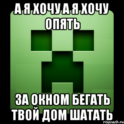 А я хочу а я хочу опять За окном бегать твой дом шатать, Мем Creeper